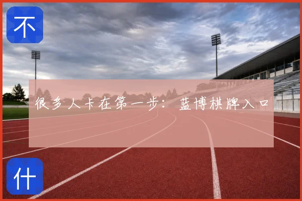 很多人卡在第一步：蓝博棋牌入口