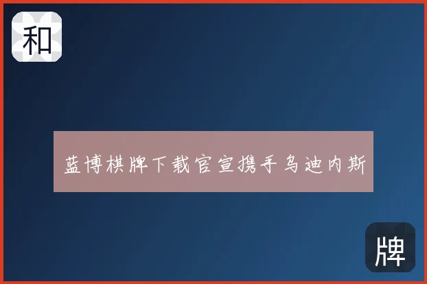 蓝博棋牌下载官宣携手乌迪内斯