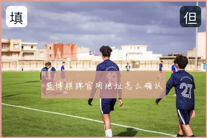 蓝博棋牌官网地址怎么确认