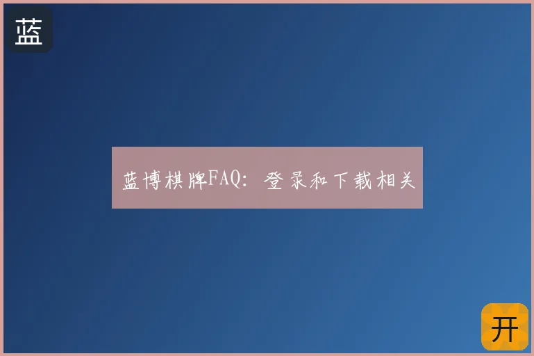 蓝博棋牌FAQ：登录和下载相关