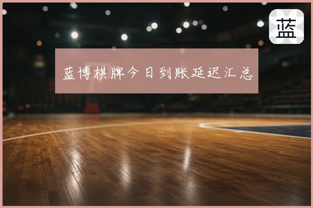 蓝博棋牌今日到账延迟汇总
